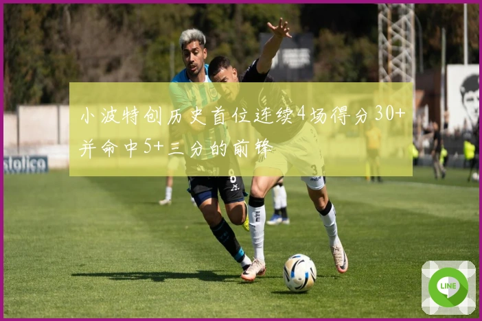 小波特创历史首位连续4场得分30+并命中5+三分的前锋