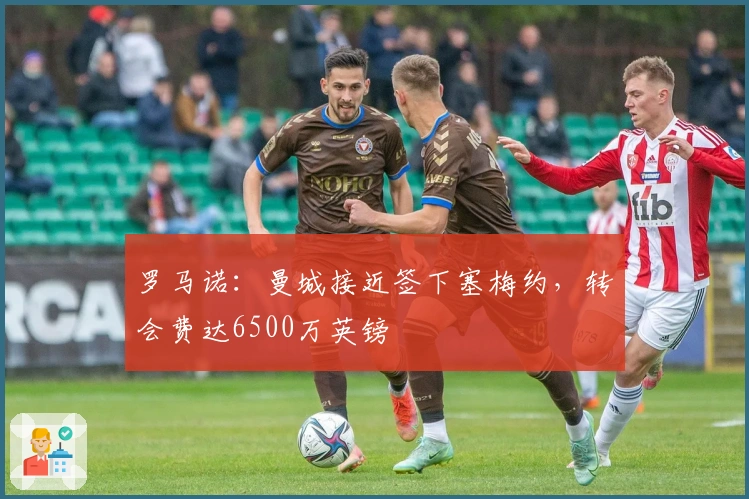 罗马诺：曼城接近签下塞梅约，转会费达6500万英镑