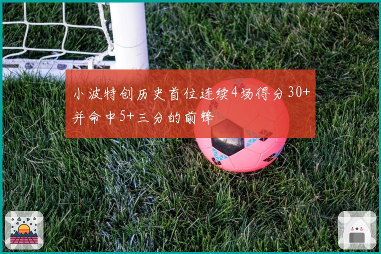 小波特创历史首位连续4场得分30+并命中5+三分的前锋