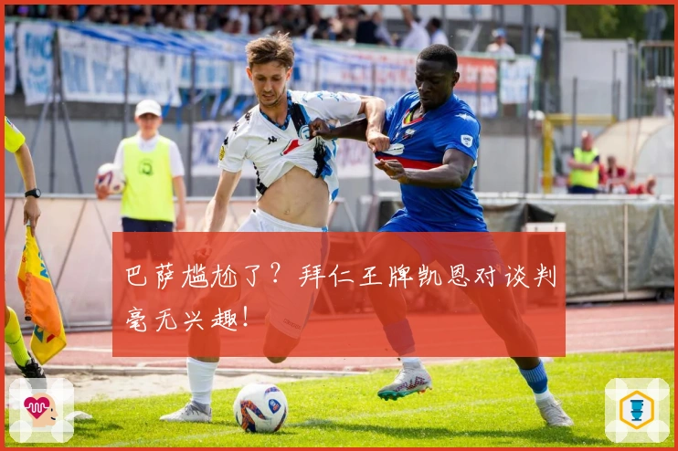 巴萨尴尬了？拜仁王牌凯恩对谈判毫无兴趣！