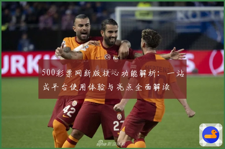 500彩票网新版核心功能解析：一站式平台使用体验与亮点全面解读