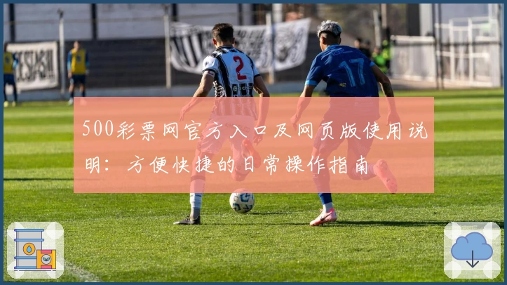 500彩票网官方入口及网页版使用说明：方便快捷的日常操作指南