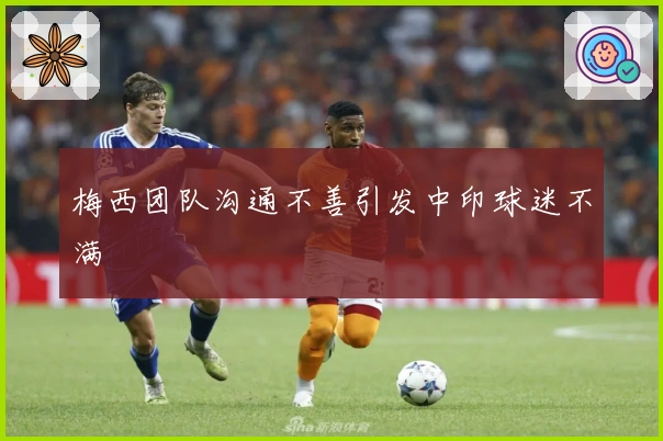 梅西团队沟通不善引发中印球迷不满