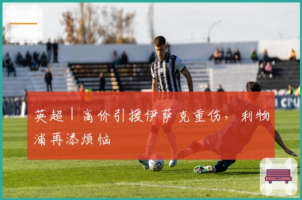 英超｜高价引援伊萨克重伤，利物浦再添烦恼