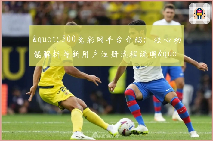 "500竞彩网平台介绍：核心功能解析与新用户注册流程说明"