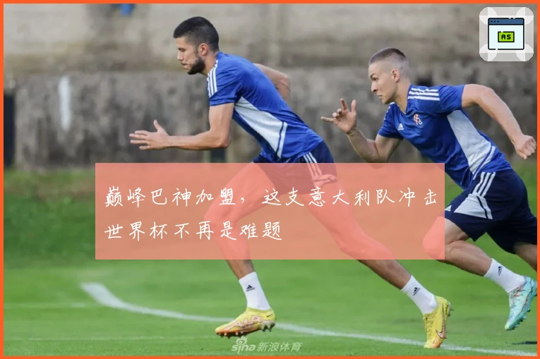 巅峰巴神加盟，这支意大利队冲击世界杯不再是难题