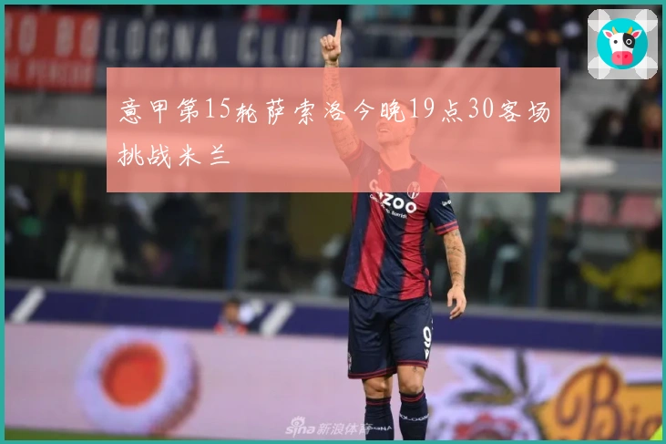 意甲第15轮萨索洛今晚19点30客场挑战米兰