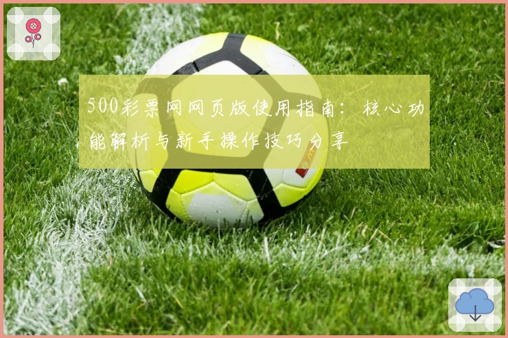 500彩票网网页版使用指南：核心功能解析与新手操作技巧分享