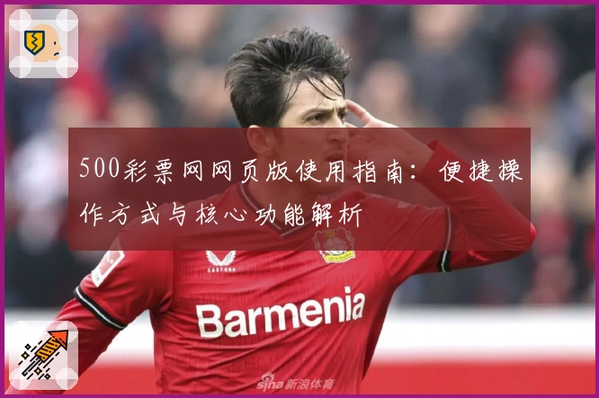 500彩票网网页版使用指南：便捷操作方式与核心功能解析