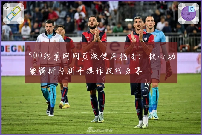 500彩票网网页版使用指南：核心功能解析与新手操作技巧分享